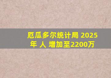 厄瓜多尔统计局 2025年 人 增加至2200万